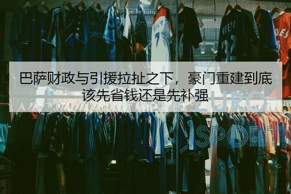 巴萨财政与引援拉扯之下，豪门重建到底该先省钱还是先补强